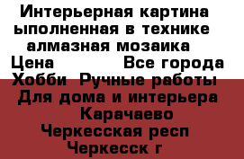 Интерьерная картина, ыполненная в технике - алмазная мозаика. › Цена ­ 7 000 - Все города Хобби. Ручные работы » Для дома и интерьера   . Карачаево-Черкесская респ.,Черкесск г.
